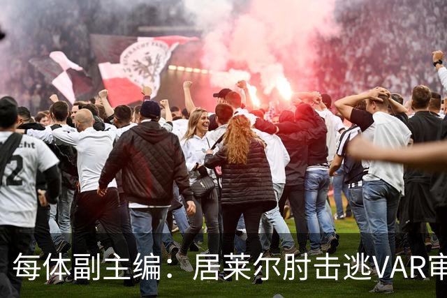每体副主编：居莱尔肘击逃VAR审查，主裁判当时害怕了